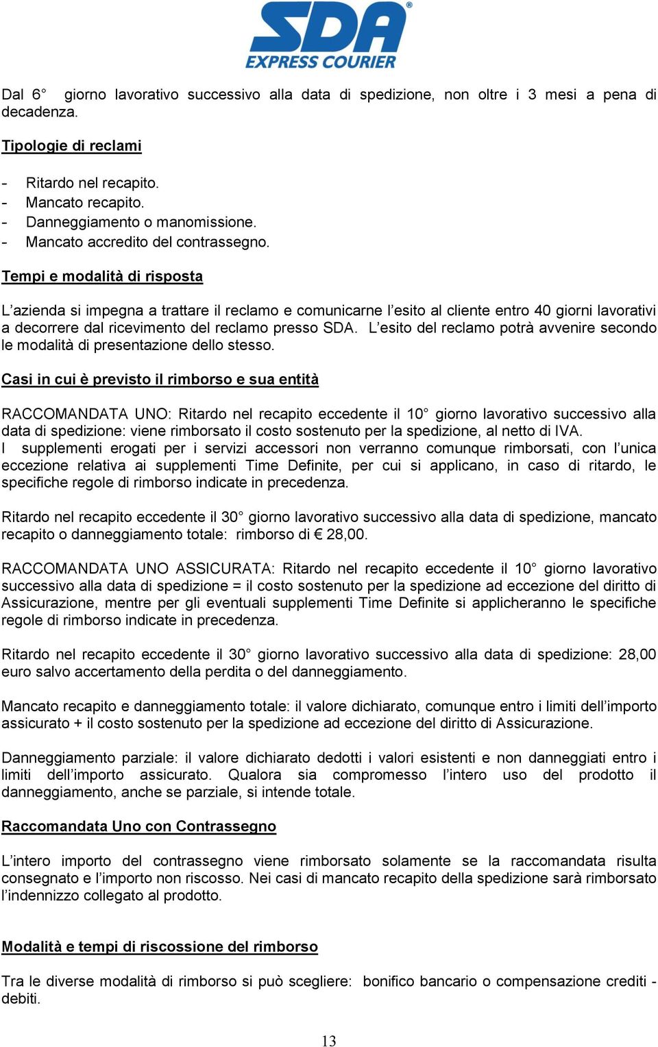 Tempi e modalità di risposta L azienda si impegna a trattare il reclamo e comunicarne l esito al cliente entro 40 giorni lavorativi a decorrere dal ricevimento del reclamo presso SDA.