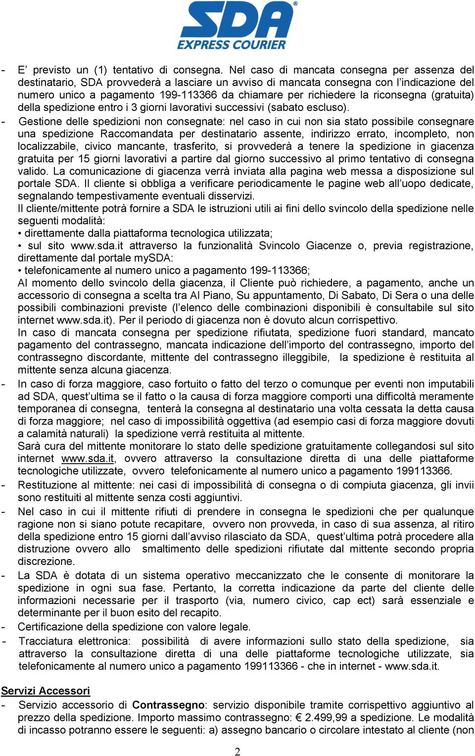 la riconsegna (gratuita) della spedizione entro i 3 giorni lavorativi successivi (sabato escluso).