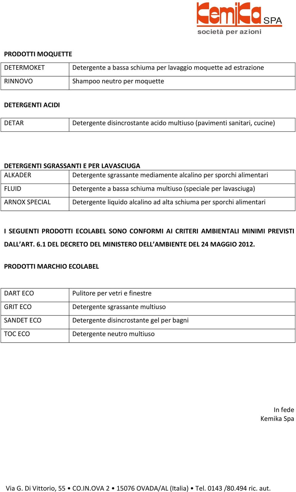 schiuma multiuso (speciale per lavasciuga) Detergente liquido alcalino ad alta schiuma per sporchi alimentari I SEGUENTI PRODOTTI ECOLABEL SONO CONFORMI AI CRITERI AMBIENTALI MINIMI PREVISTI DALL ART.