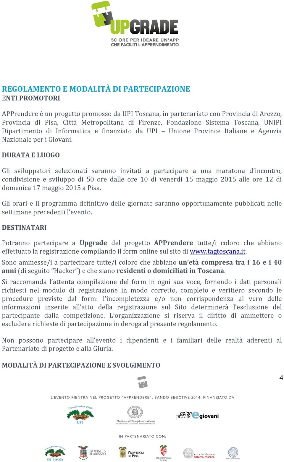 DURATA E LUOGO Gli sviluppatori selezionati saranno invitati a partecipare a una maratona d incontro, condivisione e sviluppo di 50 ore dalle ore 10 di venerdì 15 maggio 2015 alle ore 12 di domenica