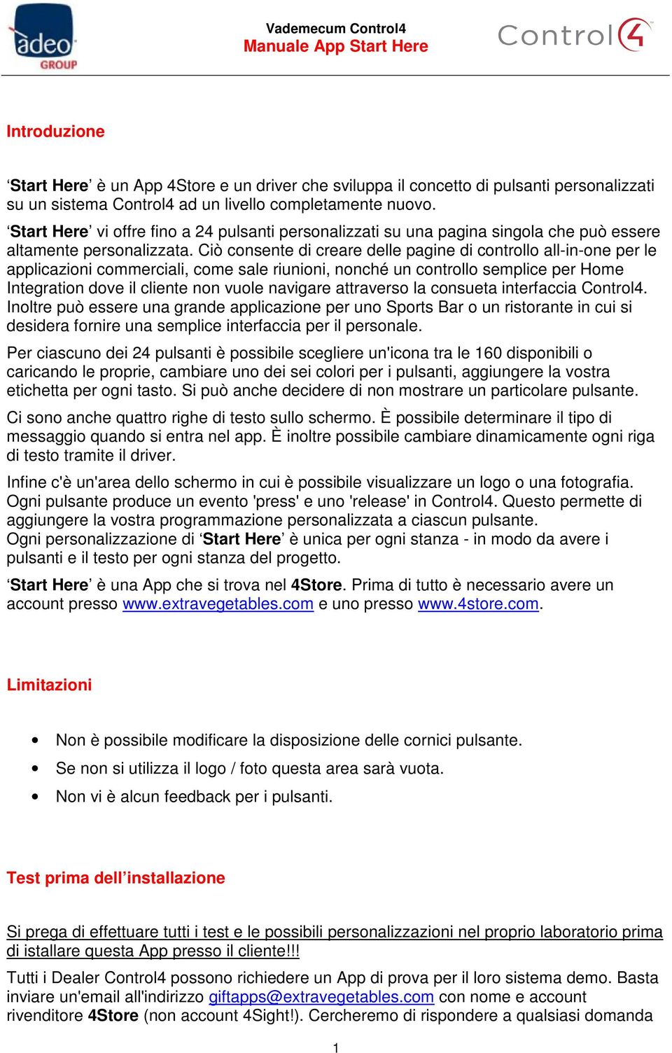 Ciò consente di creare delle pagine di controllo all-in-one per le applicazioni commerciali, come sale riunioni, nonché un controllo semplice per Home Integration dove il cliente non vuole navigare