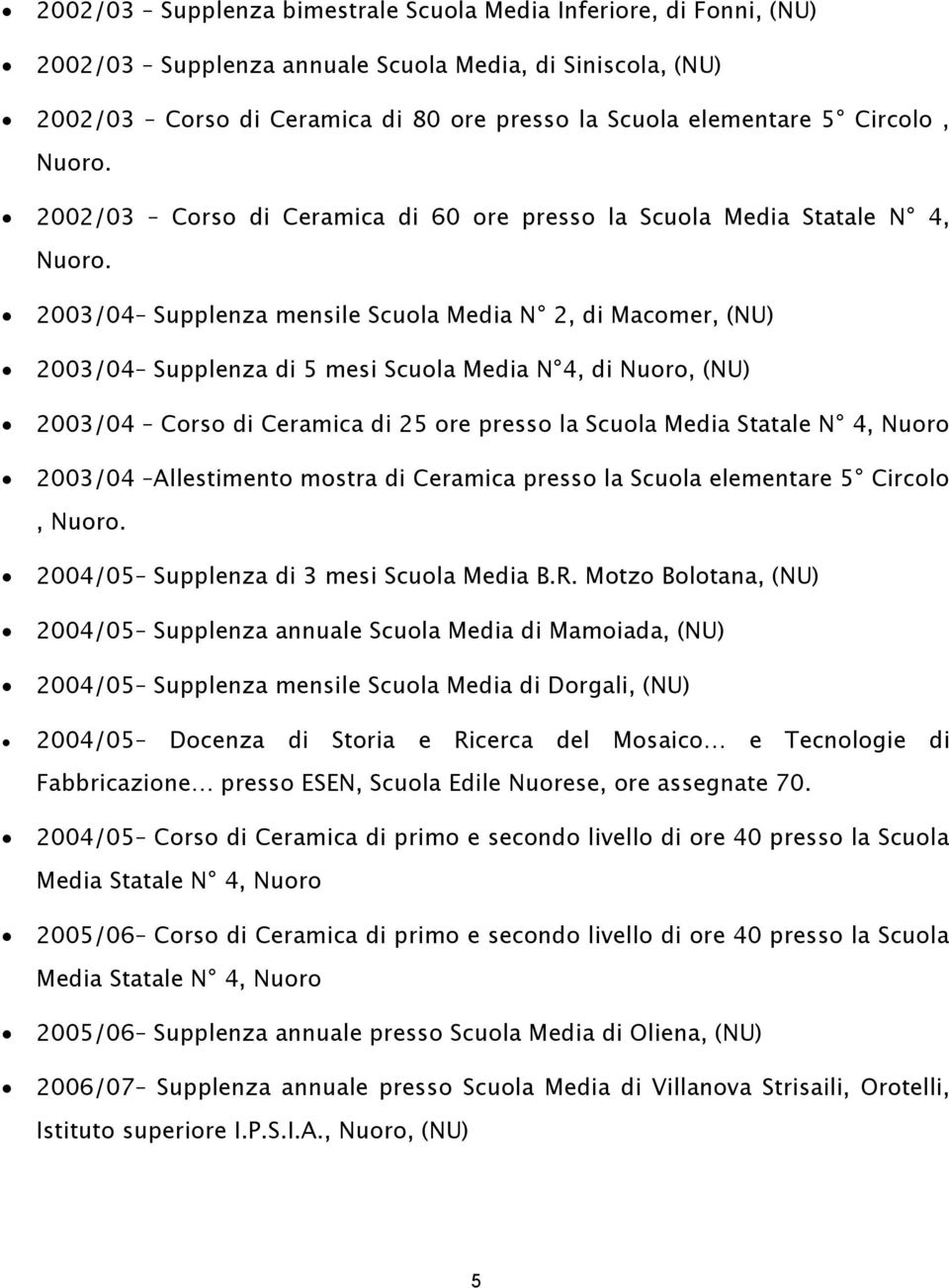 (NU) 2003/04 Corso di Ceramica di 25 ore presso la Scuola Media Statale N 4, Nuoro 2003/04 Allestimento mostra di Ceramica presso la Scuola elementare 5 Circolo, 2004/05 Supplenza di 3 mesi Scuola