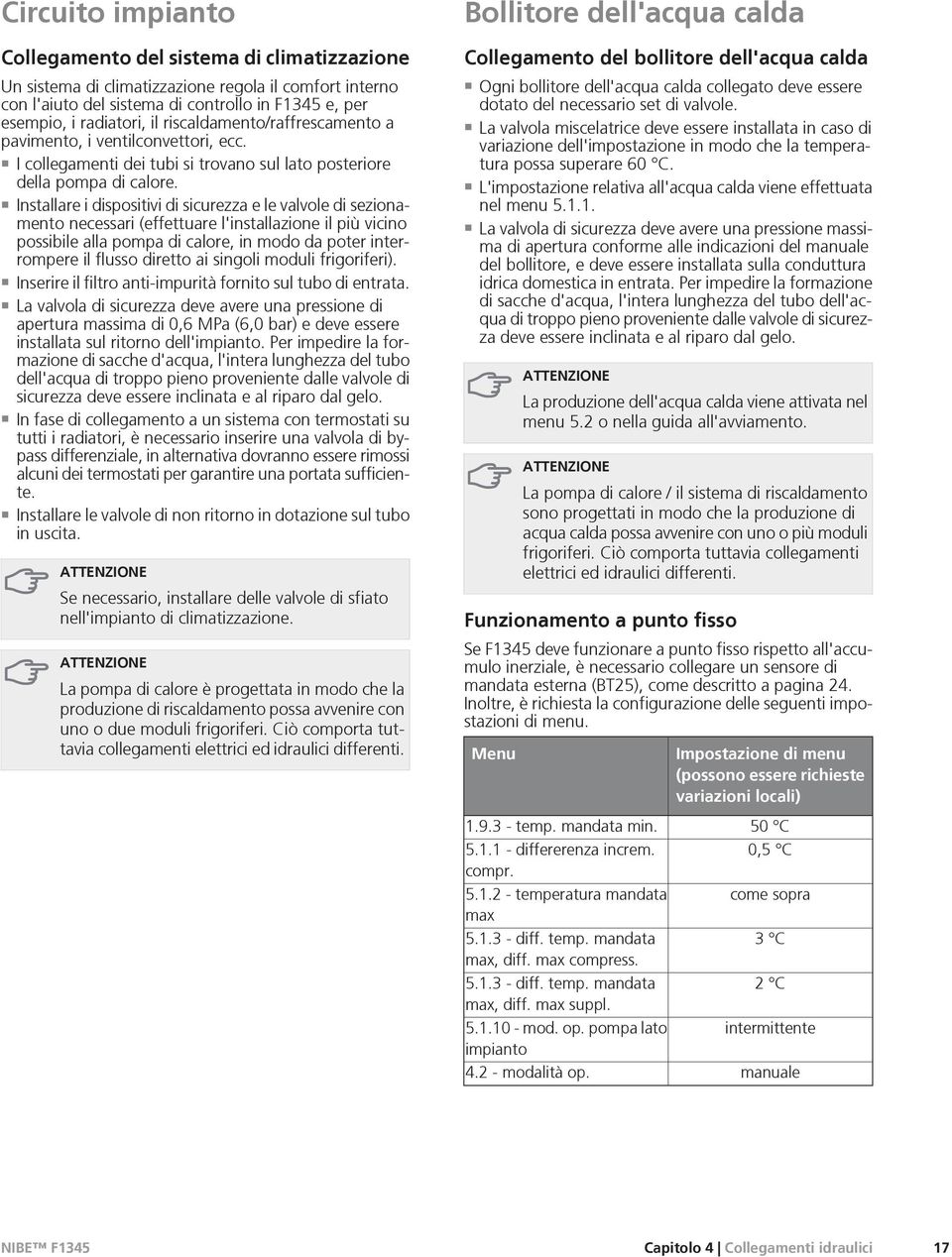 Installare i dispositivi di sicurezza e le valvole di sezionamento necessari (effettuare l'installazione il più vicino possibile alla pompa di calore, in modo da poter interrompere il flusso diretto