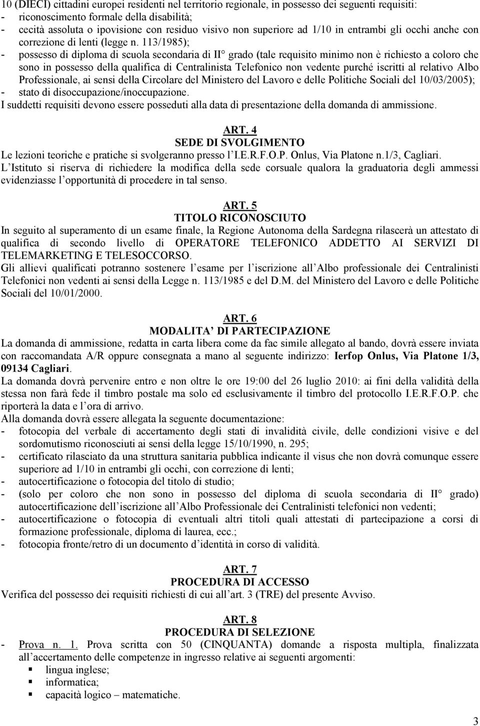 113/1985); - possesso di diploma di scuola secondaria di II grado (tale requisito minimo non è richiesto a coloro che sono in possesso della qualifica di Centralinista Telefonico non vedente purché