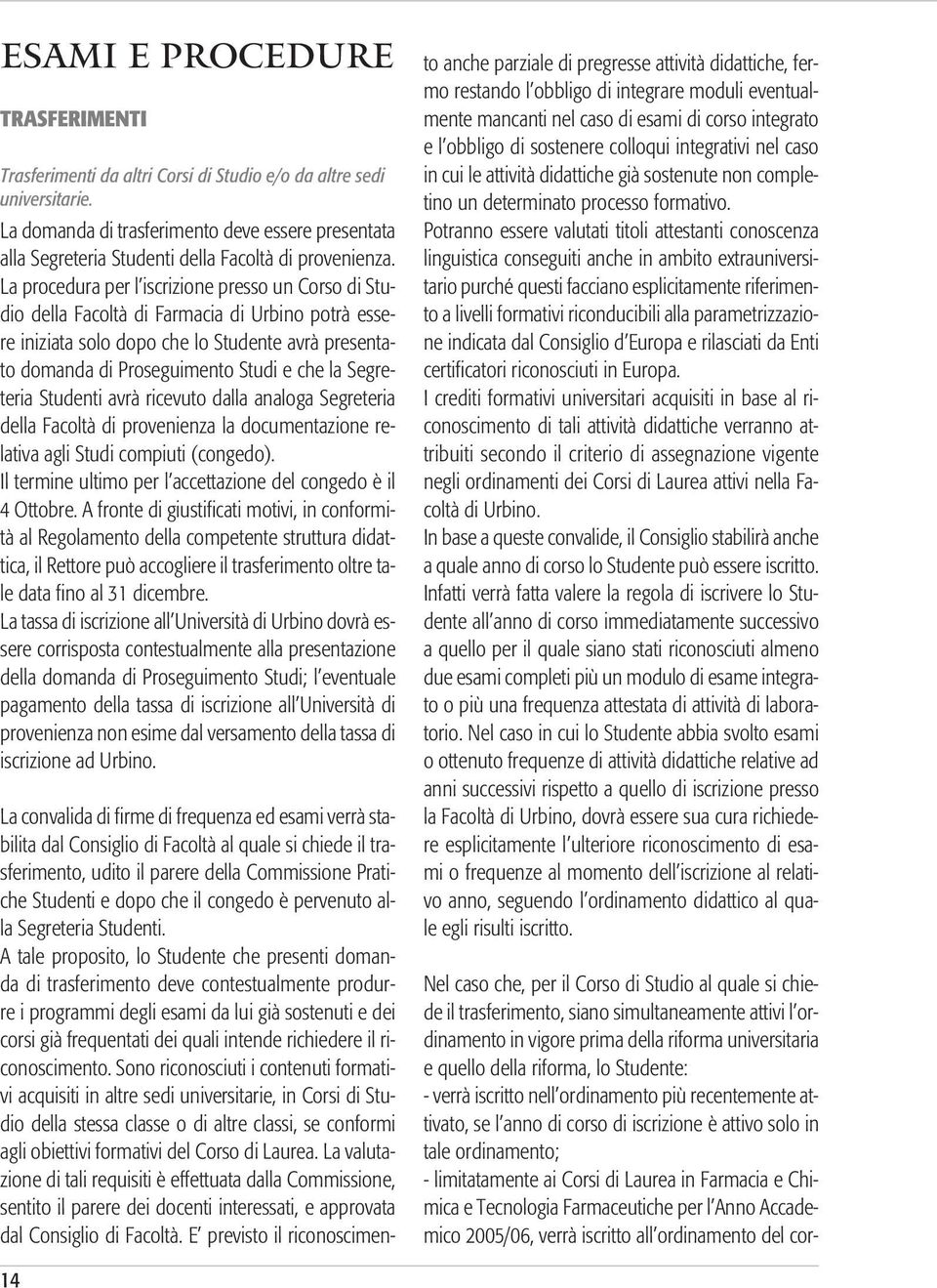 La procedura per l iscrizione presso un Corso di Studio della Facoltà di Farmacia di Urbino potrà essere iniziata solo dopo che lo Studente avrà presentato domanda di Proseguimento Studi e che la