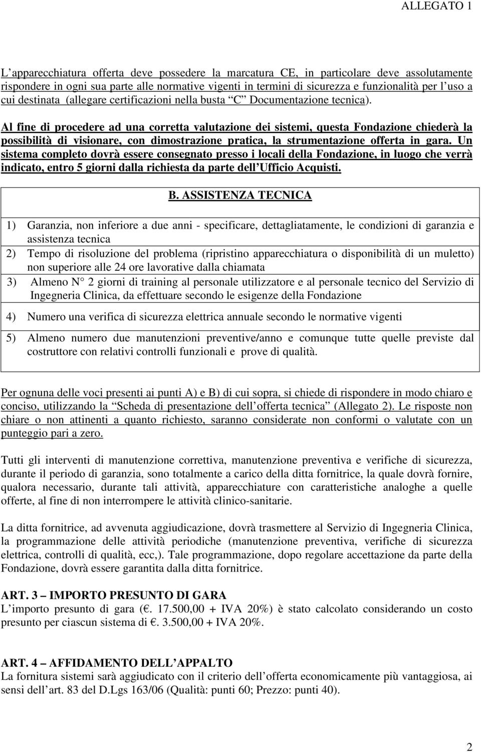 Al fine di procedere ad una corretta valutazione dei sistemi, questa Fondazione chiederà la possibilità di visionare, con dimostrazione pratica, la strumentazione offerta in gara.