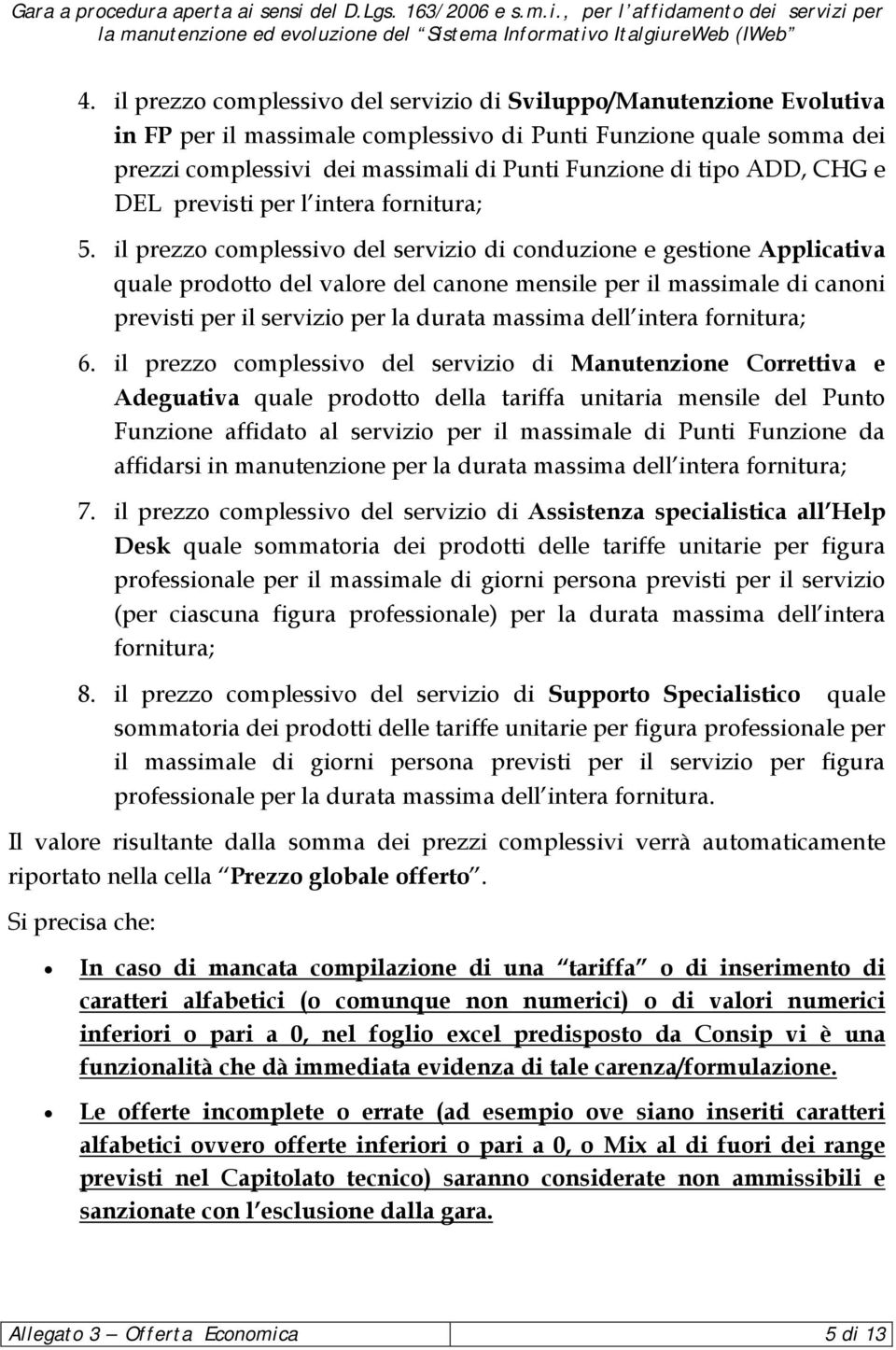 il prezzo complessivo del servizio di conduzione e gestione Applicativa quale prodotto del valore del canone mensile per il massimale di canoni previsti per il servizio per la durata massima dell