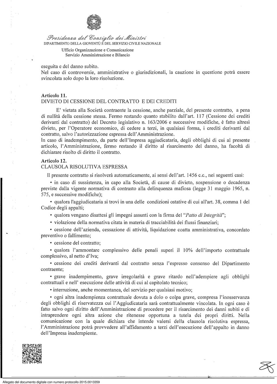 DIVIETO DI CESSIONE DEL CONTRATTO E DEI CREDITI E' vietata alla Società contraente la cessione, anche parziale, del presente contratto, a pena di nullità della cessione stessa.