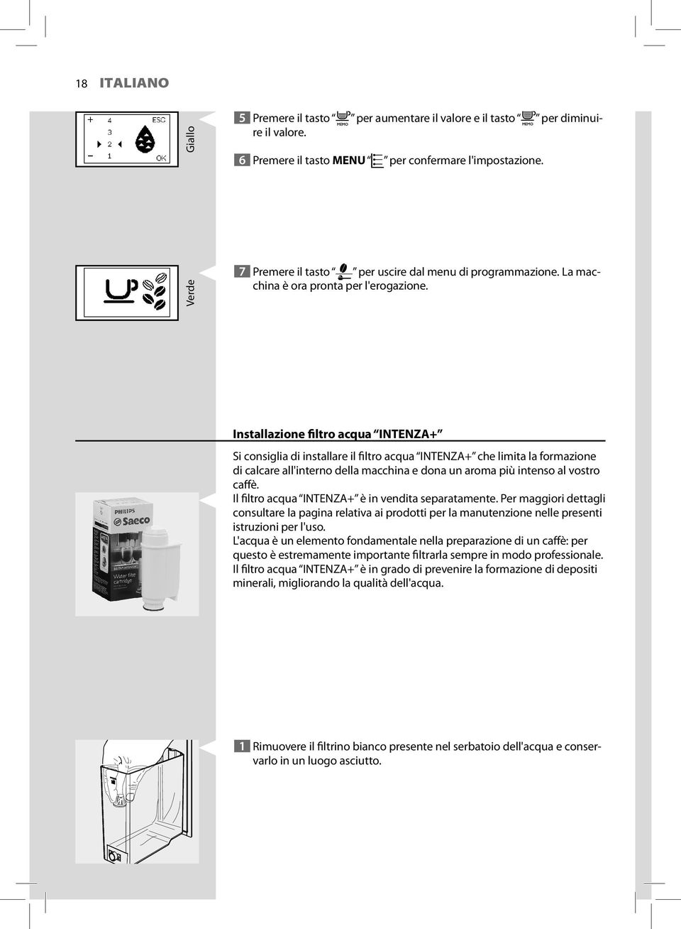 Installazione filtro acqua INTENZA+ Si consiglia di installare il filtro acqua INTENZA+ che limita la formazione di calcare all'interno della macchina e dona un aroma più intenso al vostro caffè.