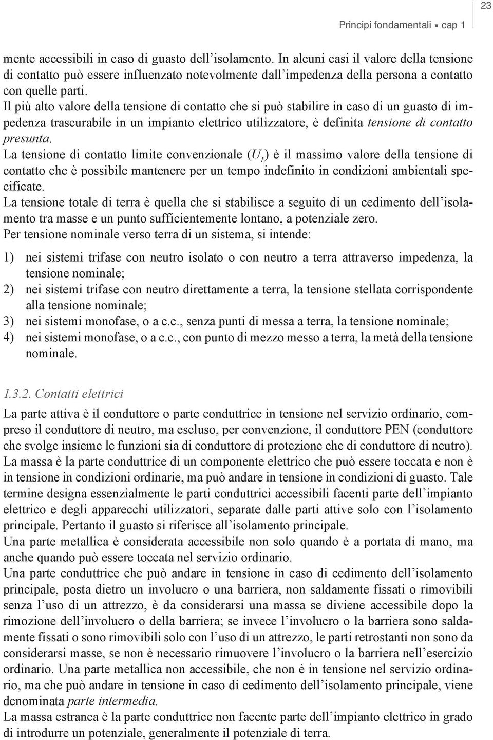 Il più alto valore della tensione di contatto che si può stabilire in caso di un guasto di impedenza trascurabile in un impianto elettrico utilizzatore, è definita tensione di contatto presunta.