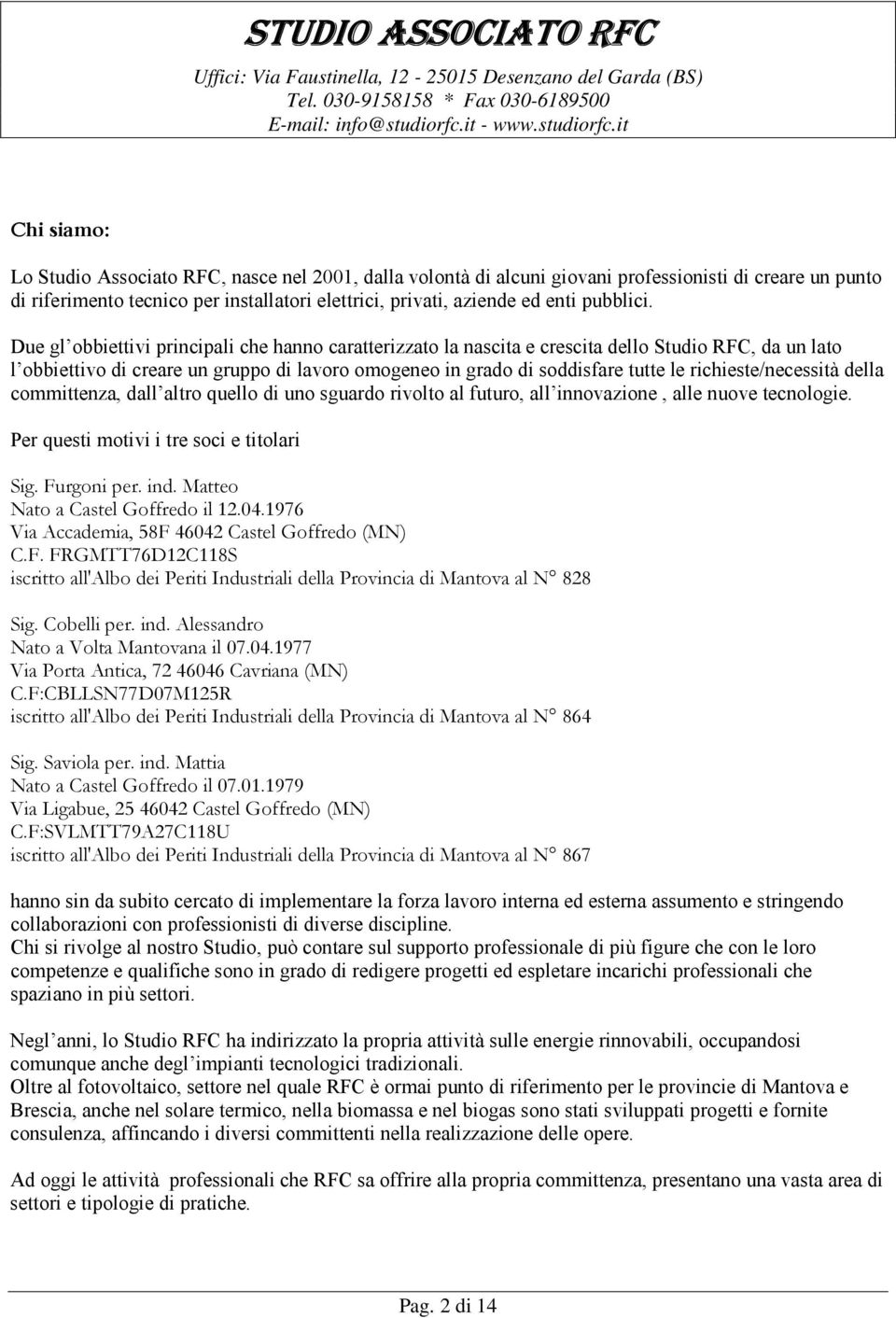 Due gl obbiettivi principali che hanno caratterizzato la nascita e crescita dello Studio RFC, da un lato l obbiettivo di creare un gruppo di lavoro omogeneo in grado di soddisfare tutte le