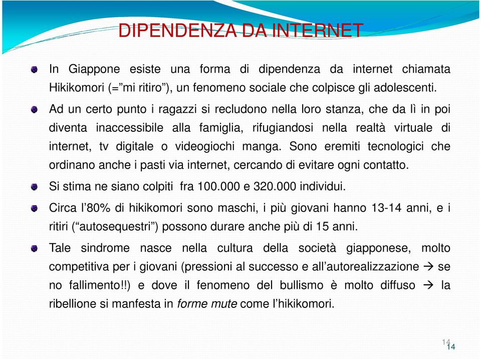 Sono eremiti tecnologici che ordinano anche i pasti via internet, cercando di evitare ogni contatto. Si stima ne siano colpiti fra 100.000 e 320.000 individui.