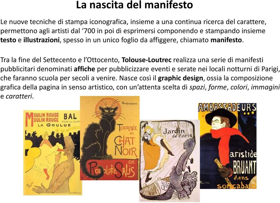 Tra la fine del Settecento e l Ottocento, Tolouse-Loutrec realizza una serie di manifesti pubblicitari denominati affiche per pubblicizzare eventi e serate nei locali