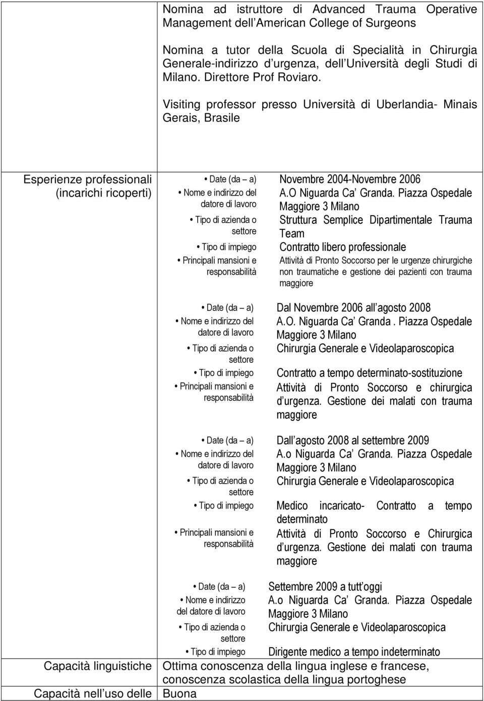 Visiting professor presso Università di Uberlandia- Minais Gerais, Brasile Esperienze professionali (incarichi ricoperti) Date (da a) Novembre 2004-Novembre 2006 A.O Niguarda Ca Granda.