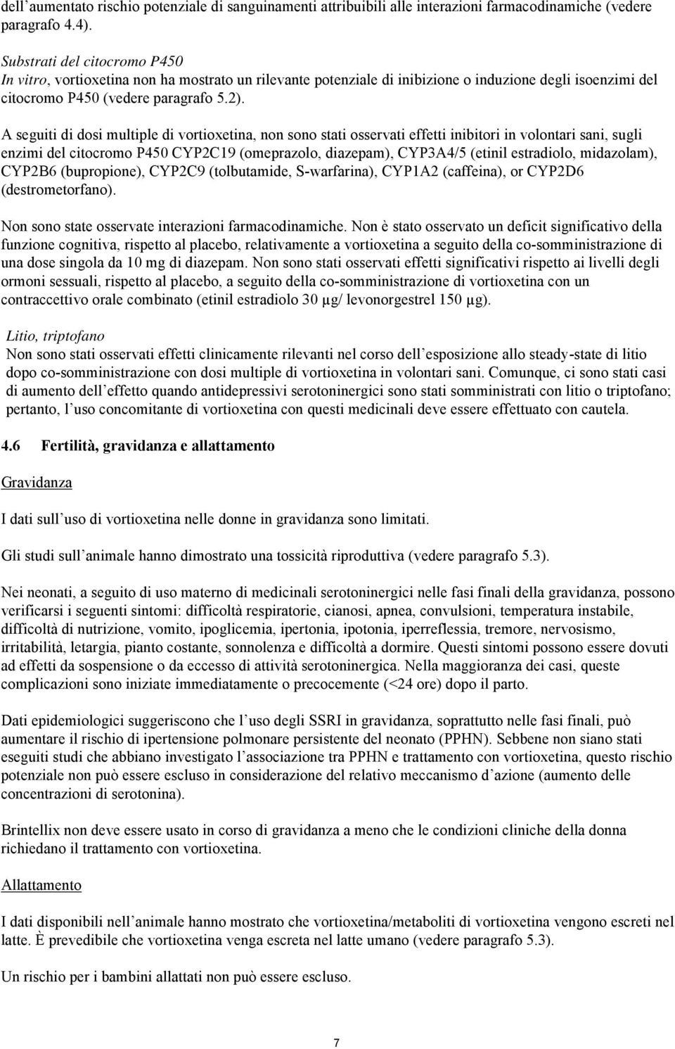 A seguiti di dosi multiple di vortioxetina, non sono stati osservati effetti inibitori in volontari sani, sugli enzimi del citocromo P450 CYP2C19 (omeprazolo, diazepam), CYP3A4/5 (etinil estradiolo,