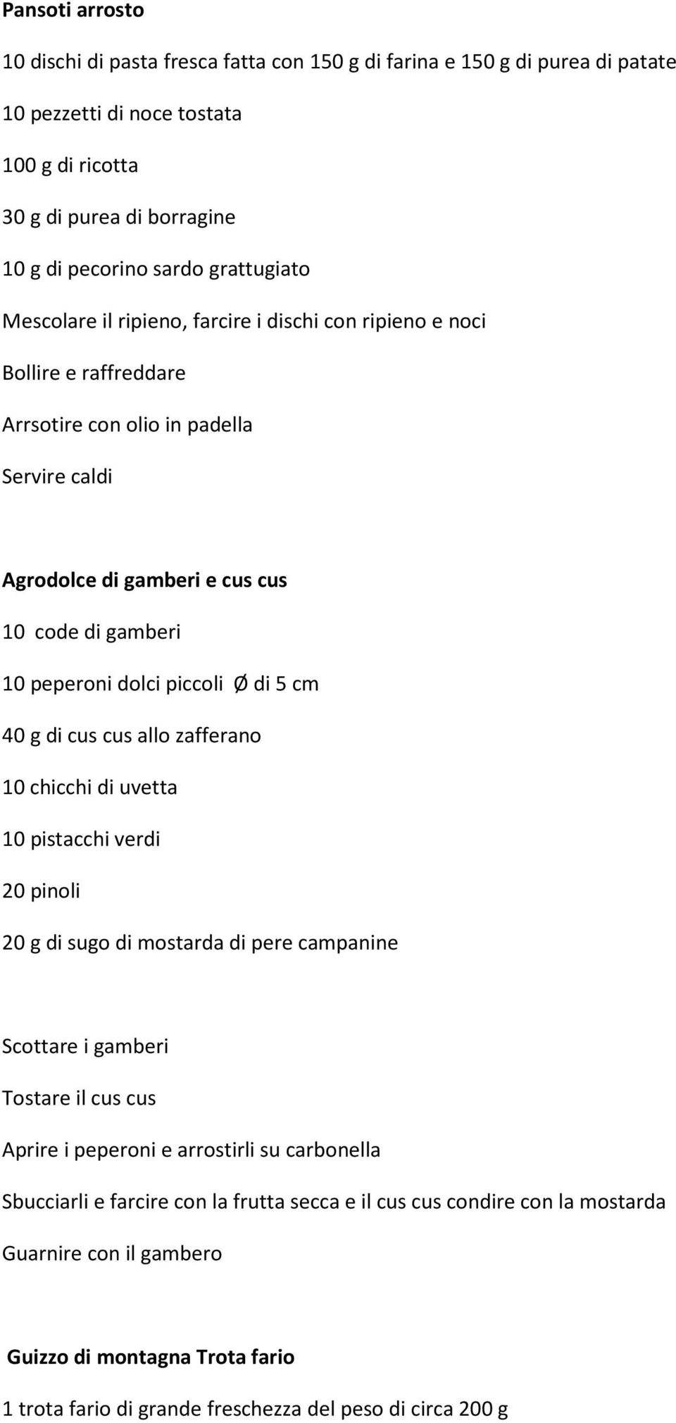 dolci piccoli Ø di 5 cm 40 g di cus cus allo zafferano 10 chicchi di uvetta 10 pistacchi verdi 20 pinoli 20 g di sugo di mostarda di pere campanine Scottare i gamberi Tostare il cus cus Aprire i