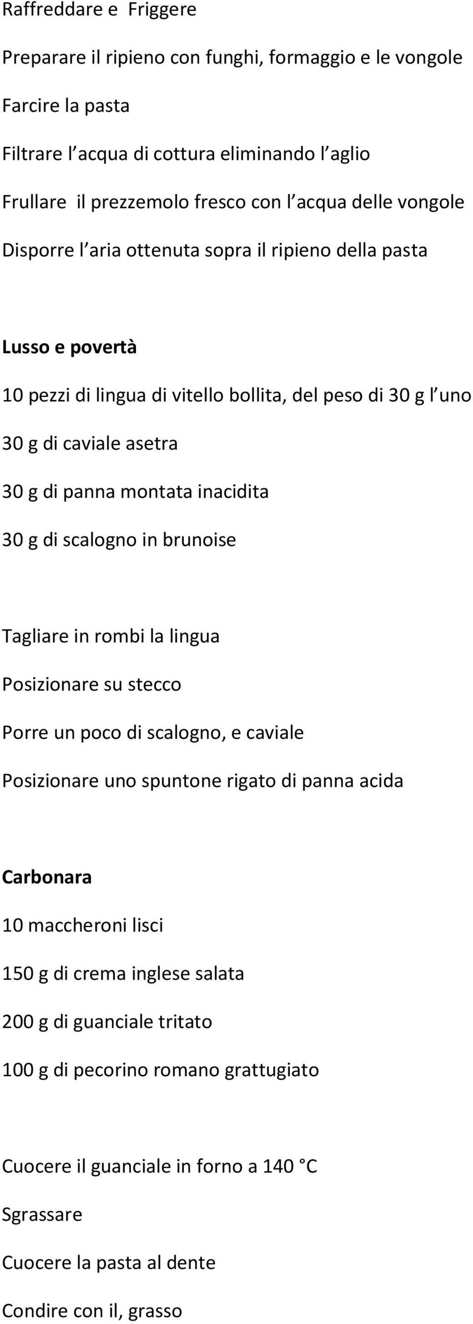 inacidita 30 g di scalogno in brunoise Tagliare in rombi la lingua Posizionare su stecco Porre un poco di scalogno, e caviale Posizionare uno spuntone rigato di panna acida Carbonara 10