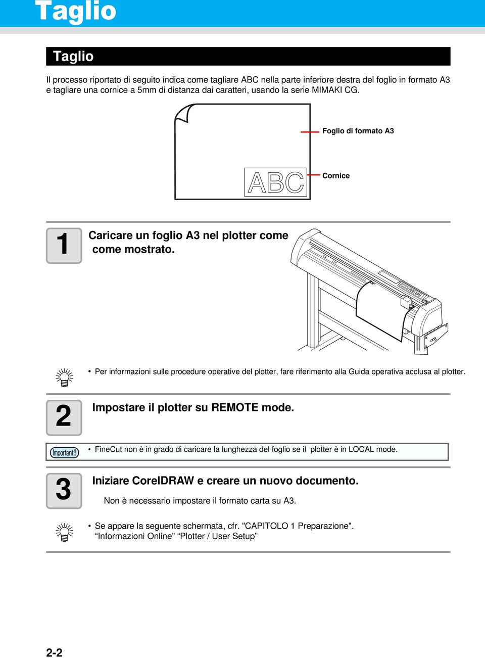 Per informazioni sulle procedure operative del plotter, fare riferimento alla Guida operativa acclusa al plotter. 2 Impostare il plotter su REMOTE mode.