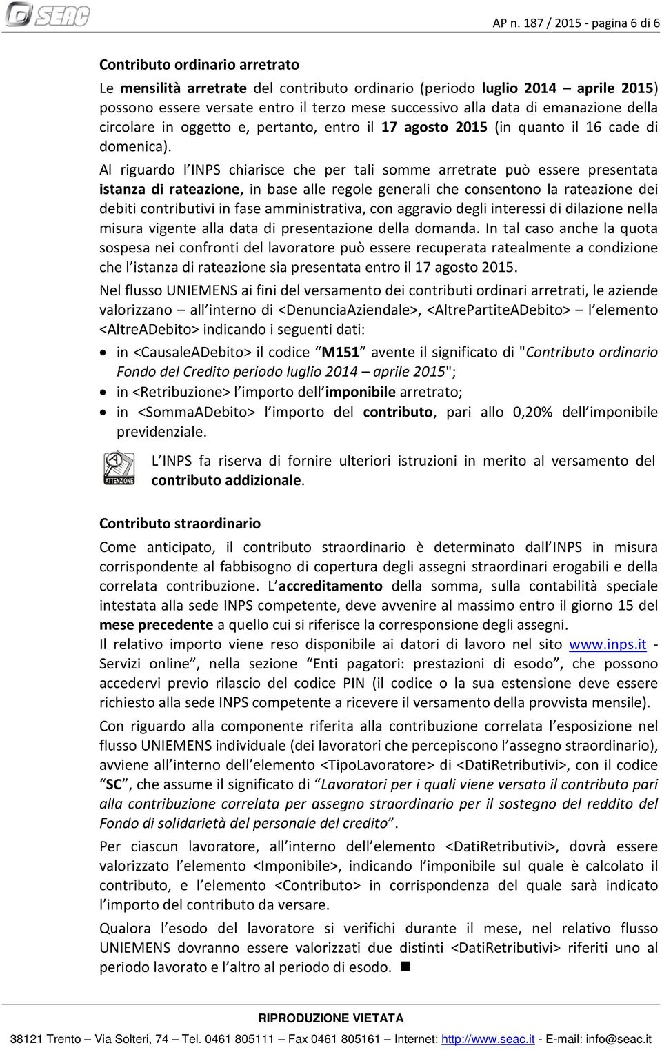 Al riguardo l INPS chiarisce che per tali somme arretrate può essere presentata istanza di rateazione, in base alle regole generali che consentono la rateazione dei debiti contributivi in fase