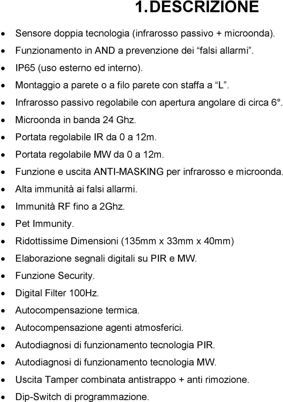 Portata regolabile MW da 0 a 12m. Funzione e uscita ANTI-MASKING per infrarosso e microonda. Alta immunità ai falsi allarmi. Immunità RF fino a 2Ghz. Pet Immunity.