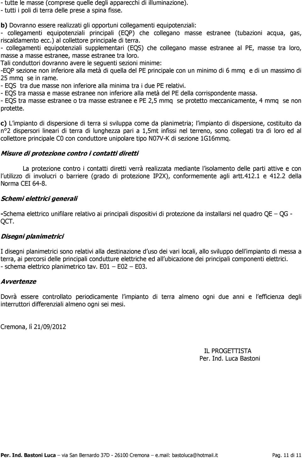 ) al collettore principale di terra. - collegamenti equipotenziali supplementari (EQS) che collegano masse estranee al PE, masse tra loro, masse a masse estranee, masse estranee tra loro.