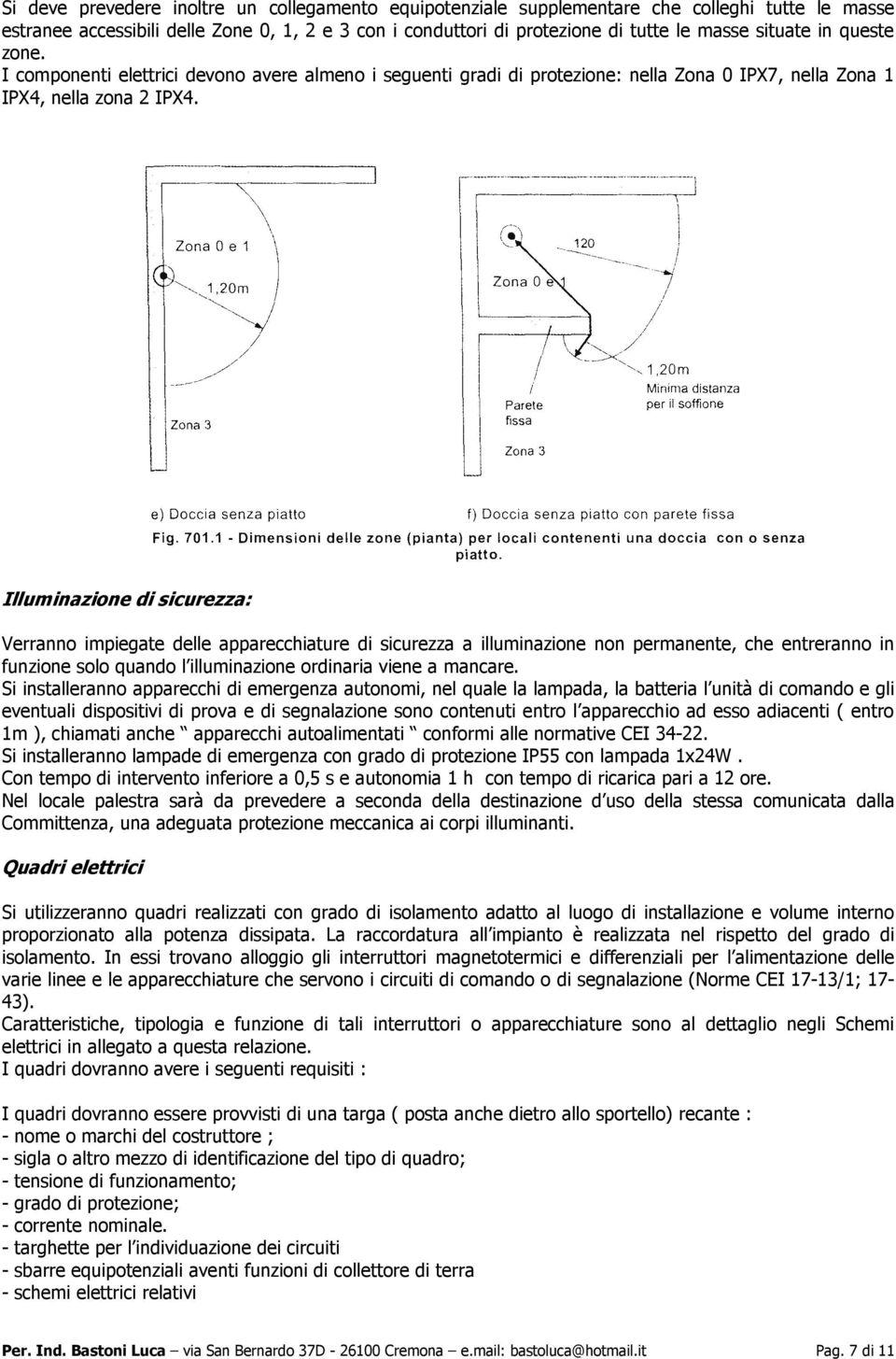 Illuminazione di sicurezza: Verranno impiegate delle apparecchiature di sicurezza a illuminazione non permanente, che entreranno in funzione solo quando l illuminazione ordinaria viene a mancare.