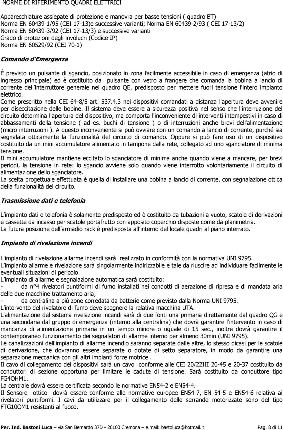 posizionato in zona facilmente accessibile in caso di emergenza (atrio di ingresso principale) ed è costituito da pulsante con vetro a frangere che comanda la bobina a lancio di corrente dell