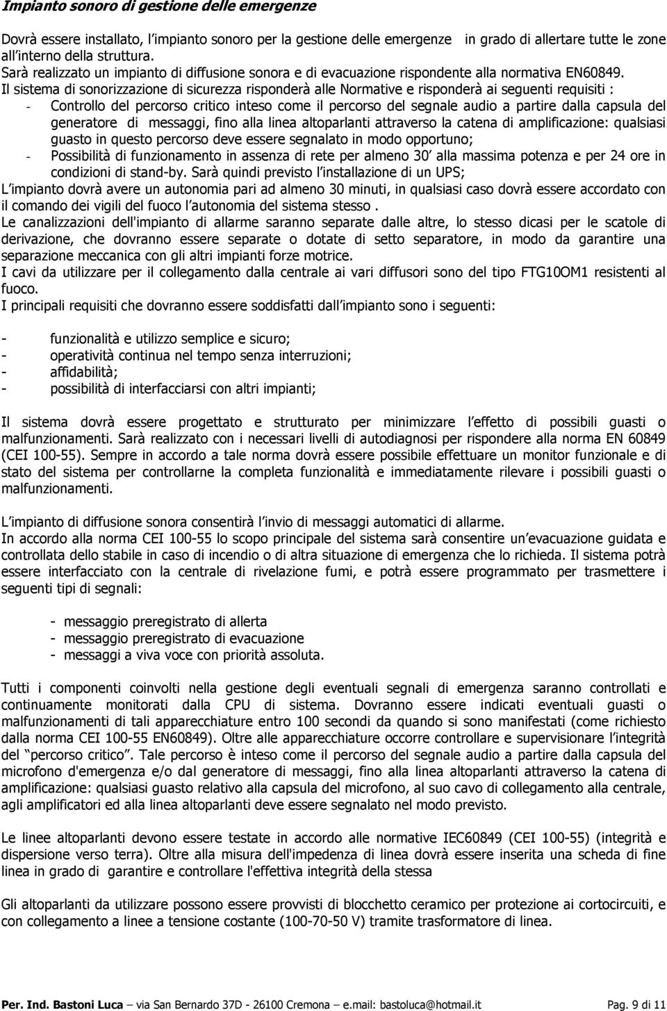 Il sistema di sonorizzazione di sicurezza risponderà alle Normative e risponderà ai seguenti requisiti : - Controllo del percorso critico inteso come il percorso del segnale audio a partire dalla