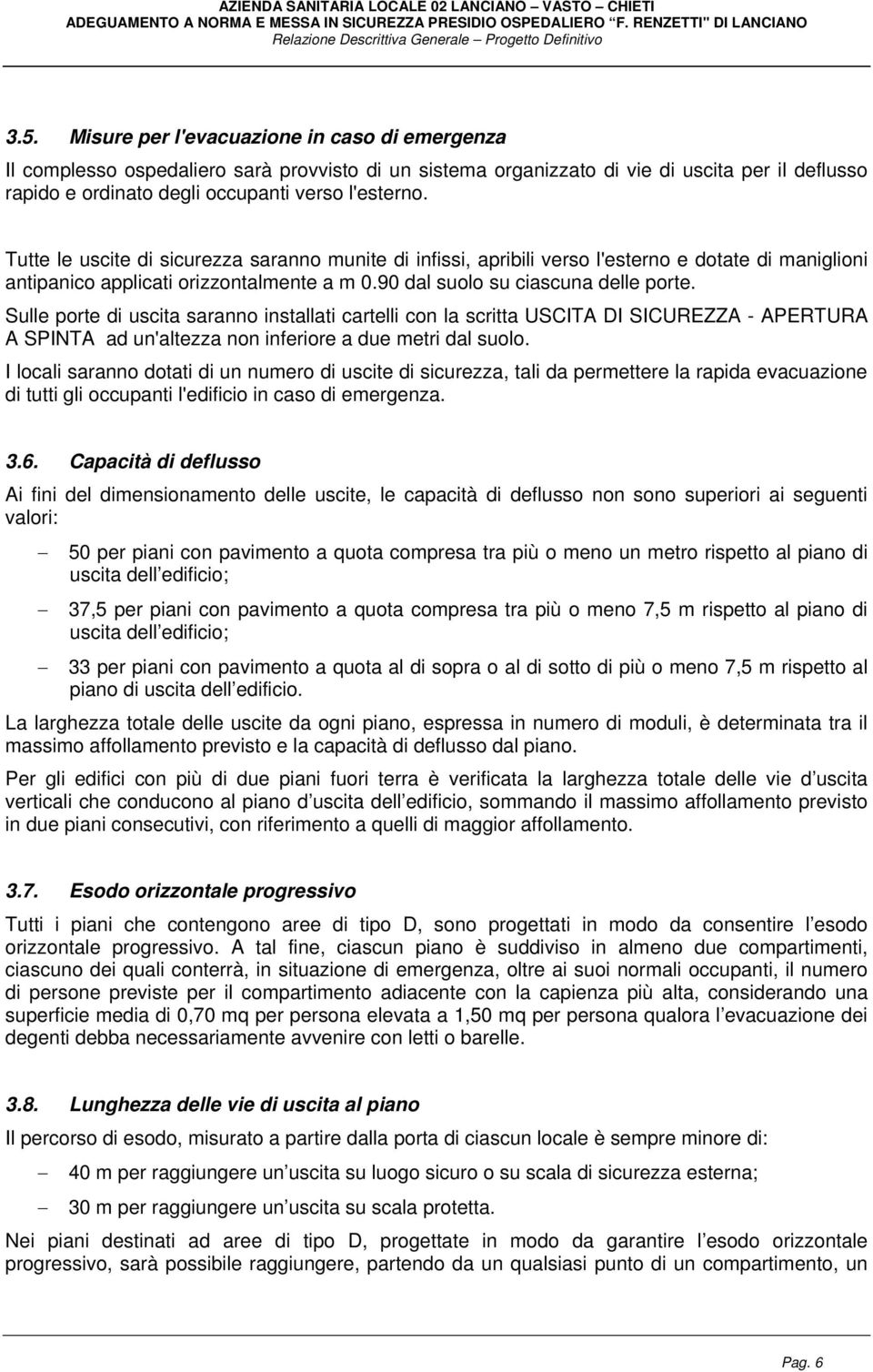 Sulle porte di uscita saranno installati cartelli con la scritta USCITA DI SICUREZZA - APERTURA A SPINTA ad un'altezza non inferiore a due metri dal suolo.