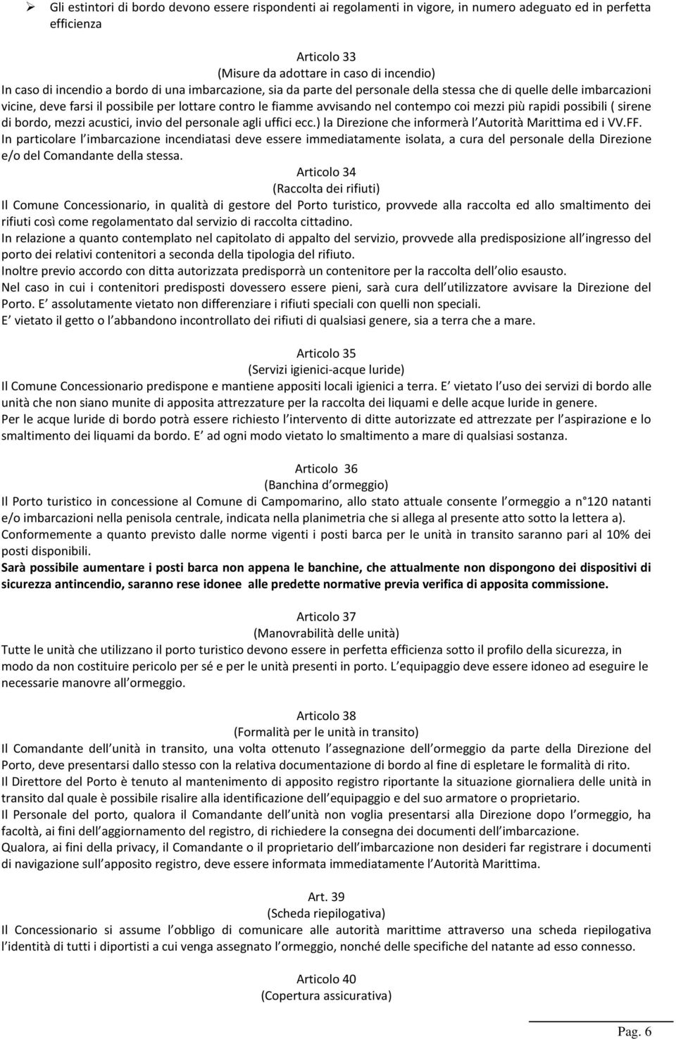 rapidi possibili ( sirene di bordo, mezzi acustici, invio del personale agli uffici ecc.) la Direzione che informerà l Autorità Marittima ed i VV.FF.