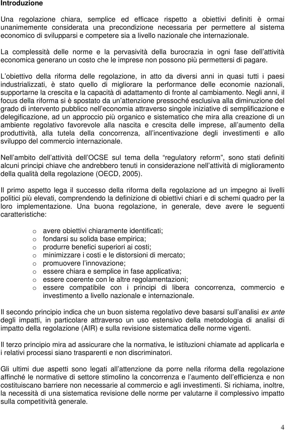 La complessità delle norme e la pervasività della burocrazia in ogni fase dell attività economica generano un costo che le imprese non possono più permettersi di pagare.