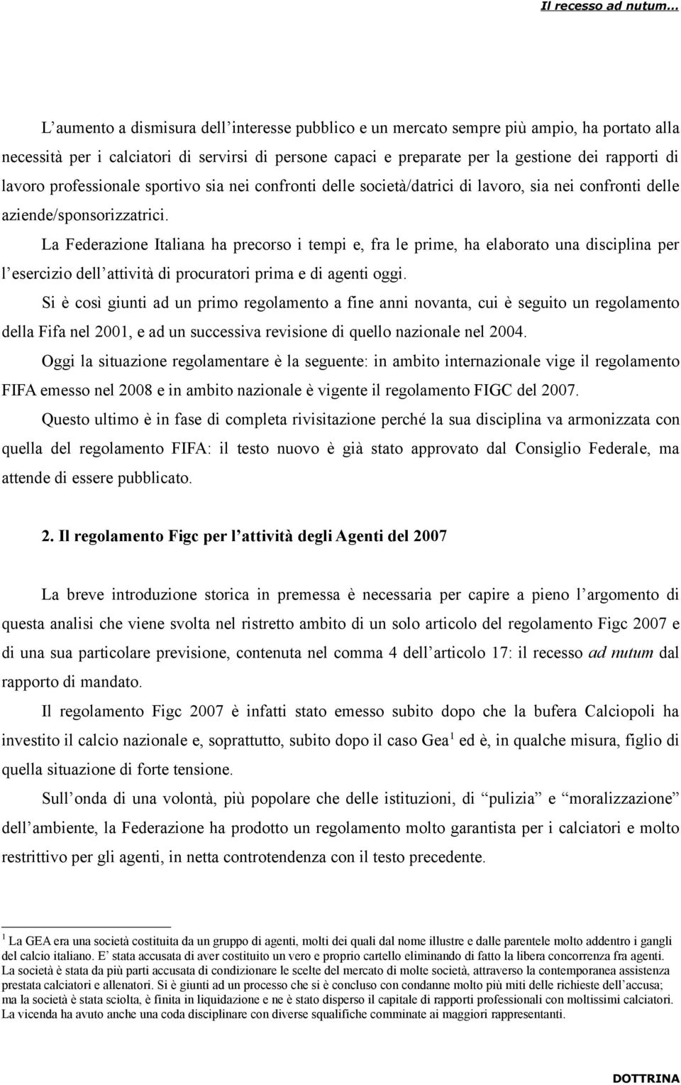 La Federazione Italiana ha precorso i tempi e, fra le prime, ha elaborato una disciplina per l esercizio dell attività di procuratori prima e di agenti oggi.