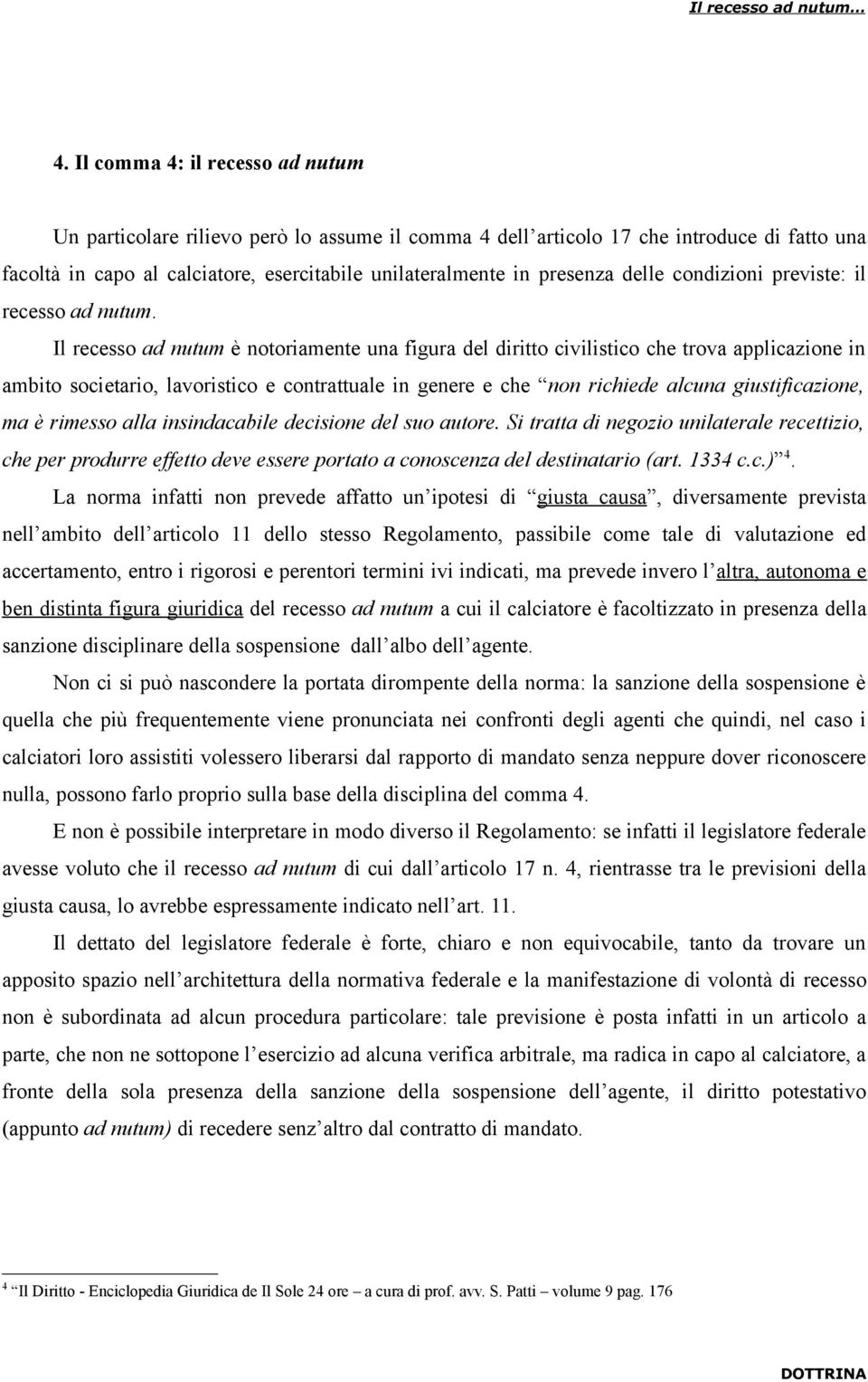 Il recesso ad nutum è notoriamente una figura del diritto civilistico che trova applicazione in ambito societario, lavoristico e contrattuale in genere e che non richiede alcuna giustificazione, ma è