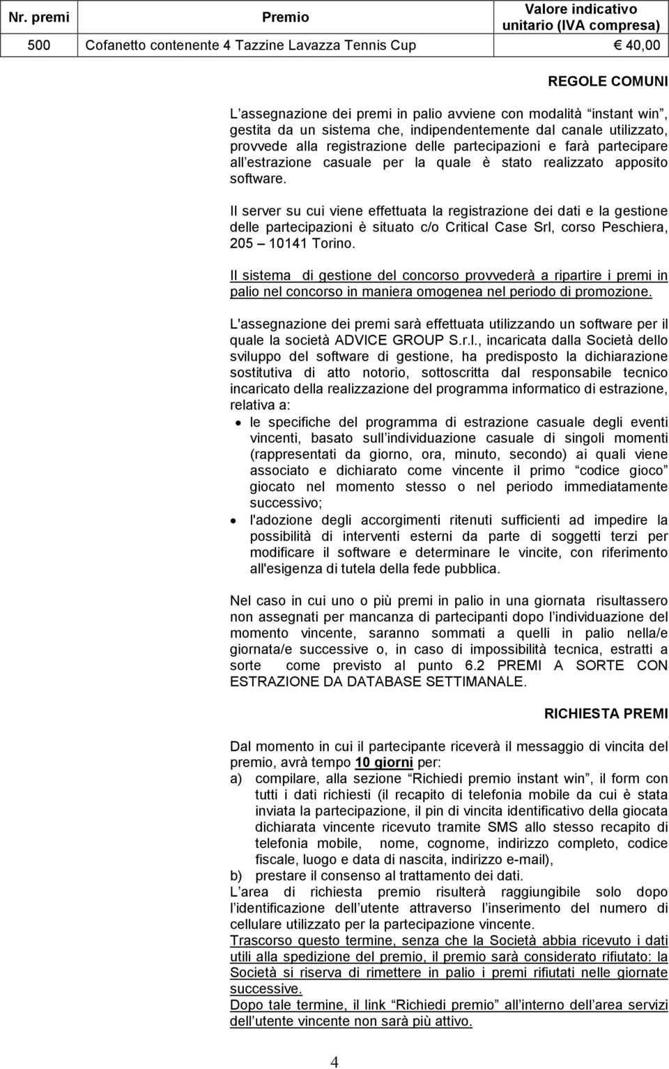 apposito software. Il server su cui viene effettuata la registrazione dei dati e la gestione delle partecipazioni è situato c/o Critical Case Srl, corso Peschiera, 205 10141 Torino.