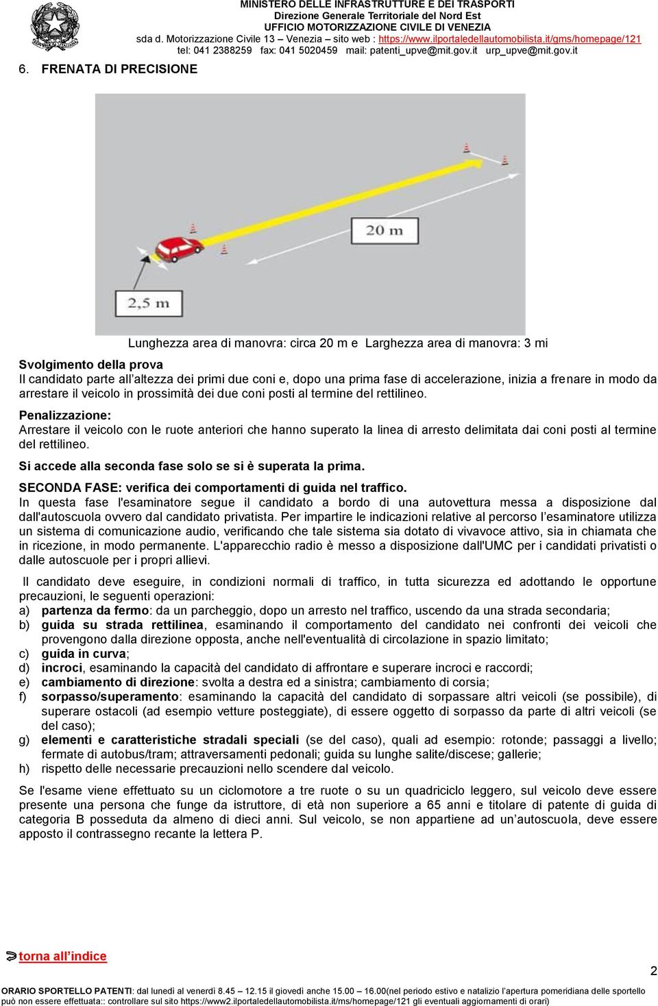 Penalizzazione: Arrestare il veicolo con le ruote anteriori che hanno superato la linea di arresto delimitata dai coni posti al termine del rettilineo.