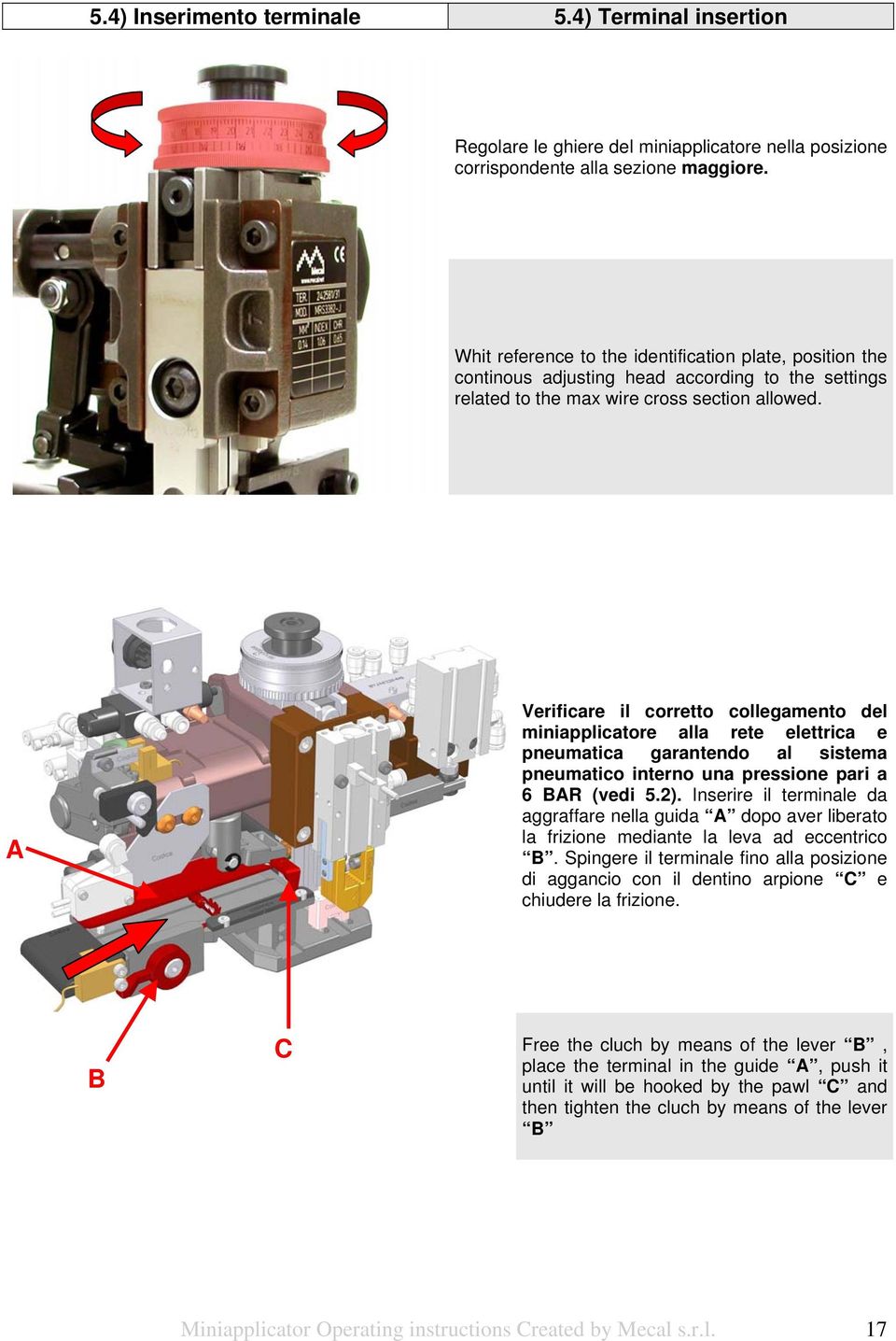 A Verificare il corretto collegamento del miniapplicatore alla rete elettrica e pneumatica garantendo al sistema pneumatico interno una pressione pari a 6 BAR (vedi 5.2).