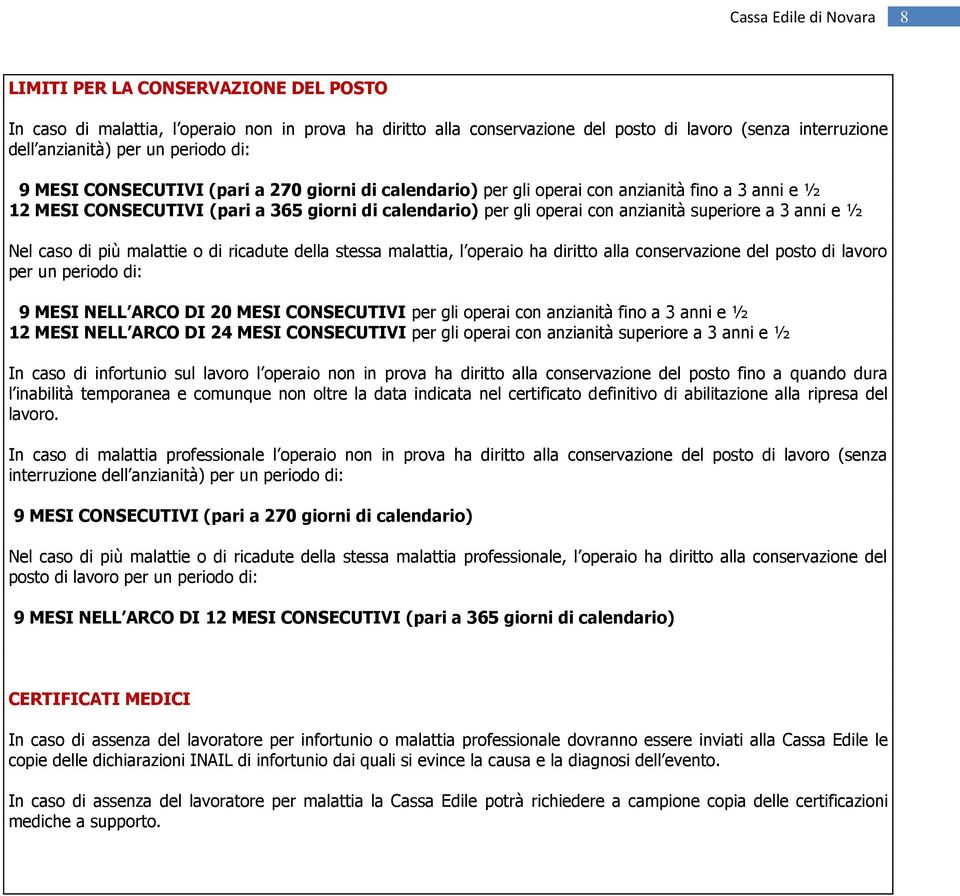 Nel caso di più malattie o di ricadute della stessa malattia, l operaio ha diritto alla conservazione del posto di lavoro per un periodo di: 9 MESI NELL ARCO DI 20 MESI CONSECUTIVI per gli operai con