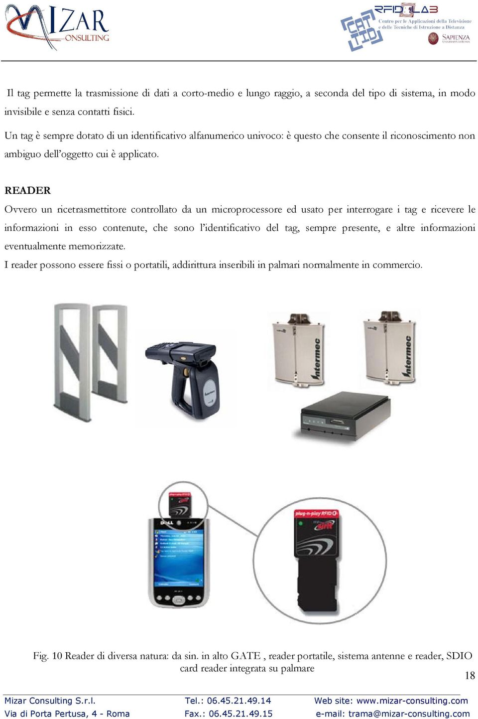 READER Ovvero un ricetrasmettitore controllato da un microprocessore ed usato per interrogare i tag e ricevere le informazioni in esso contenute, che sono l identificativo del tag, sempre