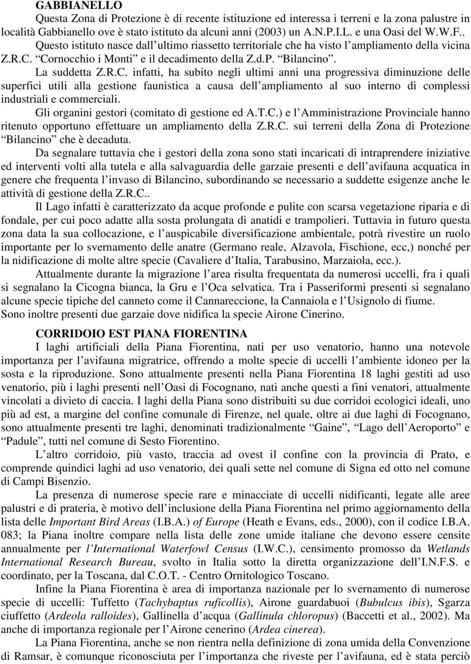 Cornocchio i Monti e il decadimento della Z.d.P. Bilancino. La suddetta Z.R.C. infatti, ha subito negli ultimi anni una progressiva diminuzione delle superfici utili alla gestione faunistica a causa dell ampliamento al suo interno di complessi industriali e commerciali.