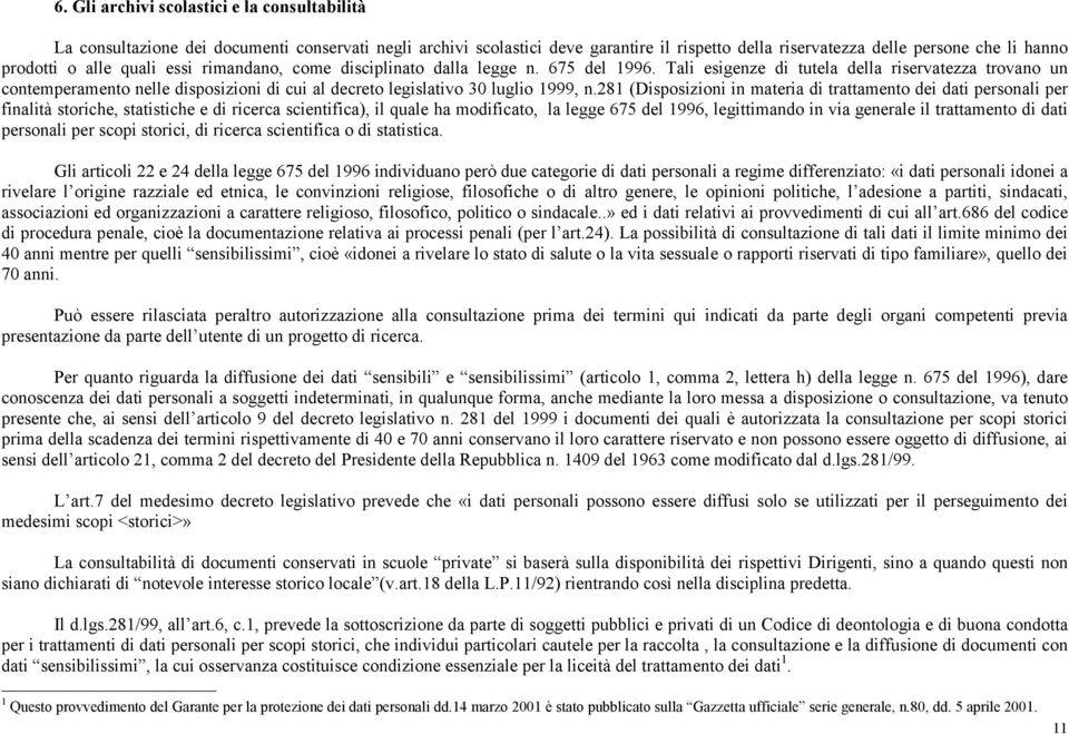 Tali esigenze di tutela della riservatezza trovano un contemperamento nelle disposizioni di cui al decreto legislativo 30 luglio 1999, n.