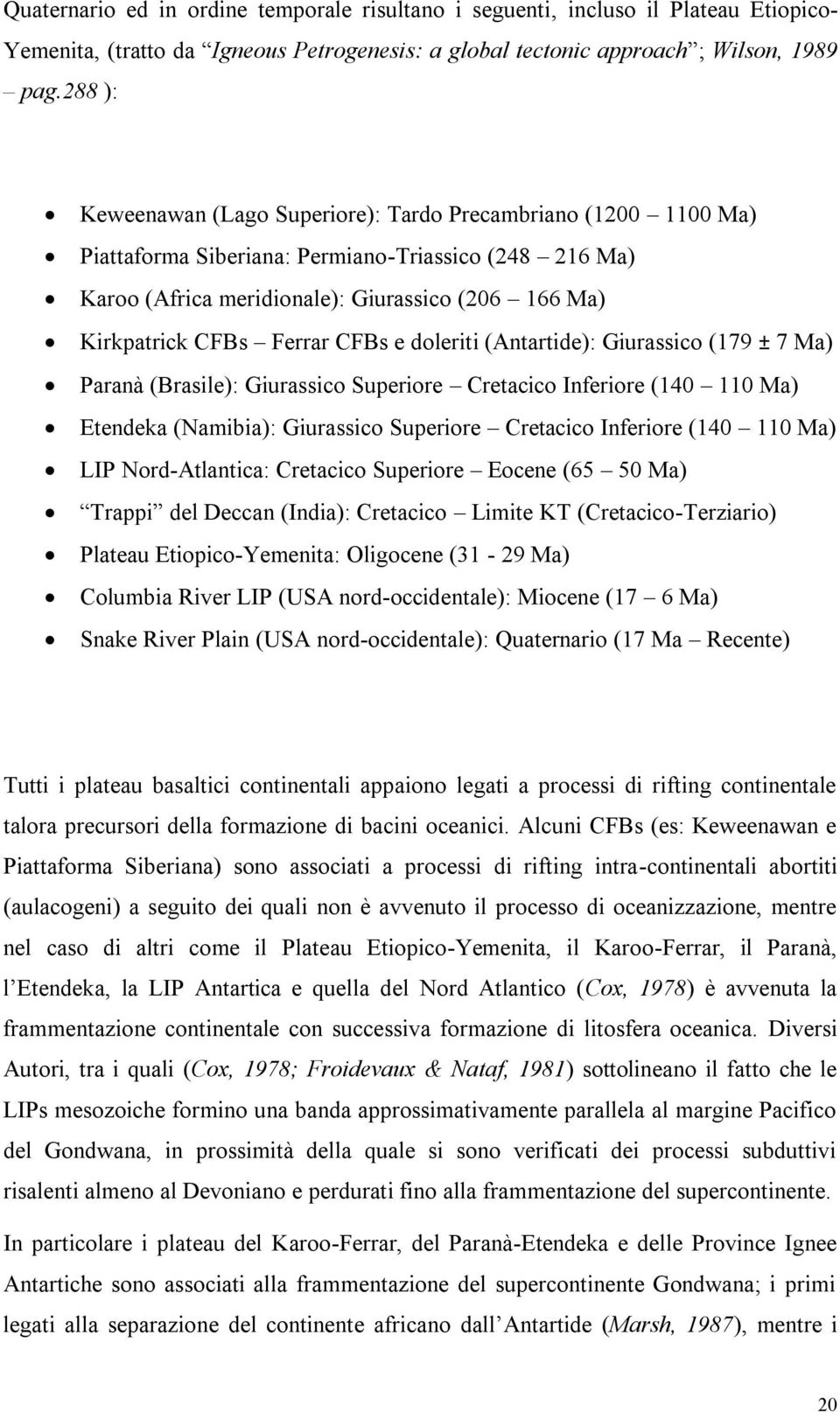 Ferrar CFBs e doleriti (Antartide): Giurassico (179 ± 7 Ma) Paranà (Brasile): Giurassico Superiore Cretacico Inferiore (140 110 Ma) Etendeka (Namibia): Giurassico Superiore Cretacico Inferiore (140