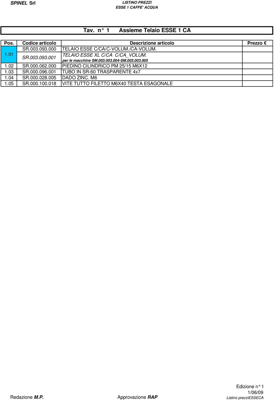 02 SR.000.062.000 PIEDINO CILINDRICO PM 25/15 M6X12 1.03 SR.000.096.001 TUBO IN SR-60 TRASPARENTE 4x7 1.04 SR.000.028.005 DADO ZINC. M6 1.