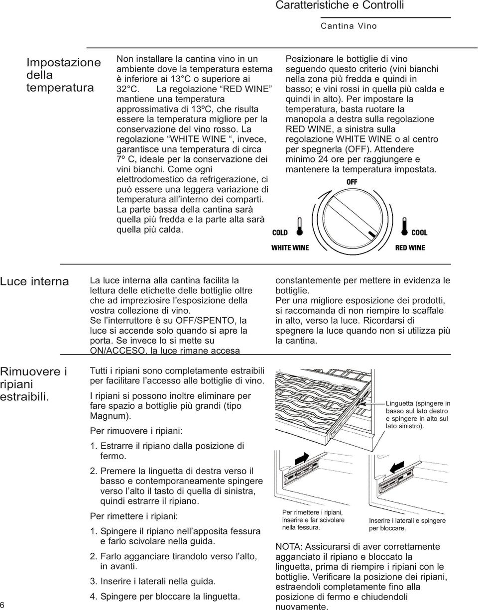 La regolazione WHITE WINE, invece, garantisce una temperatura di circa 7º C, ideale per la conservazione dei vini bianchi.
