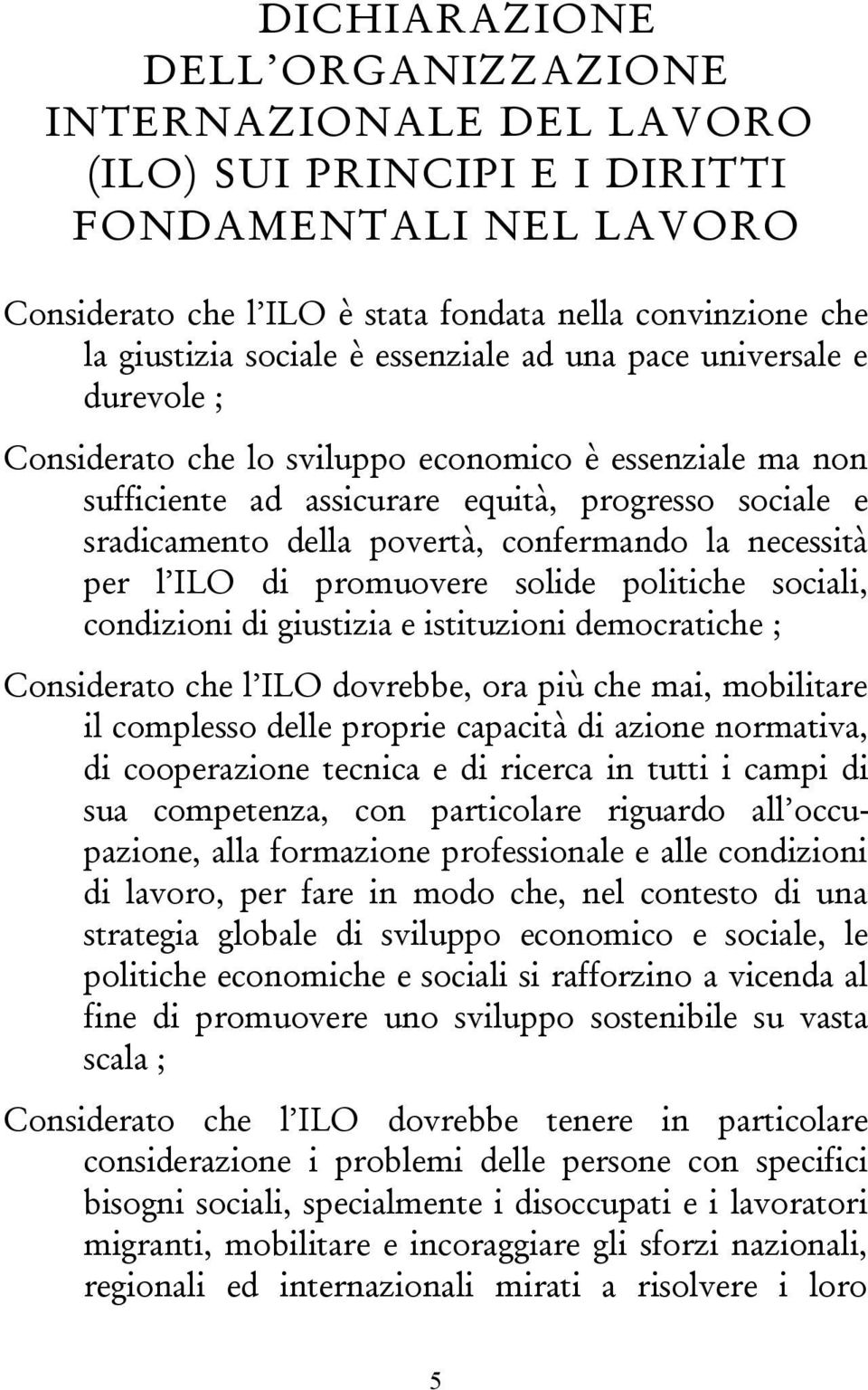 la necessità per l ILO di promuovere solide politiche sociali, condizioni di giustizia e istituzioni democratiche ; Considerato che l ILO dovrebbe, ora più che mai, mobilitare il complesso delle