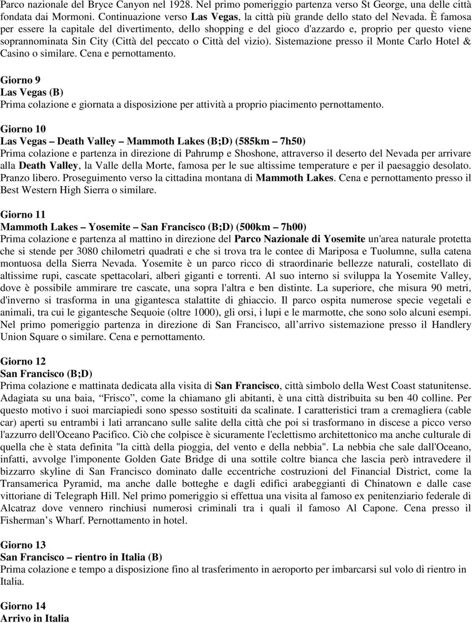 È famosa per essere la capitale del divertimento, dello shopping e del gioco d'azzardo e, proprio per questo viene soprannominata Sin City (Città del peccato o Città del vizio).