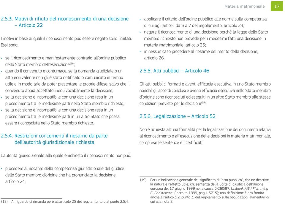 equivalente non gli è stato notificato o comunicato in tempo utile e in modo tale da poter presentare le proprie difese, salvo che il convenuto abbia accettato inequivocabilmente la decisione; se la