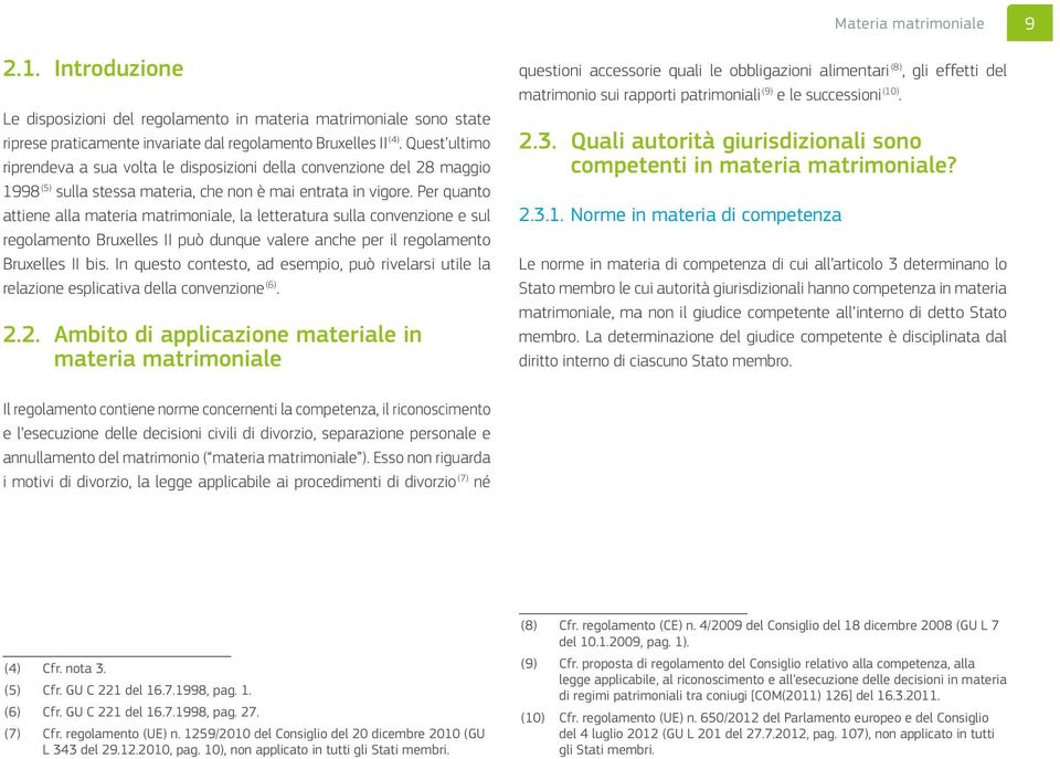 Per quanto attiene alla materia matrimoniale, la letteratura sulla convenzione e sul regolamento Bruxelles II può dunque valere anche per il regolamento Bruxelles II bis.