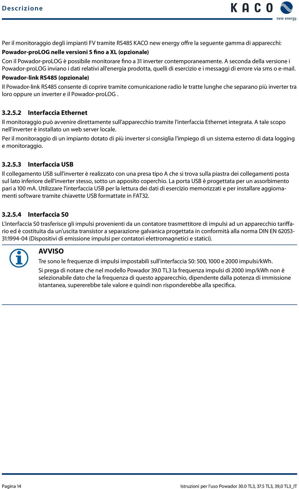 A seconda della versione i Powador-proLOG inviano i dati relativi all'energia prodotta, quelli di esercizio e i messaggi di errore via sms o e-mail.