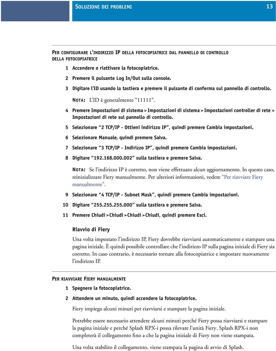 4 Premere Impostazioni di sistema > Impostazioni di sistema > Impostazioni controller di rete > Impostazioni di rete sul pannello di controllo.