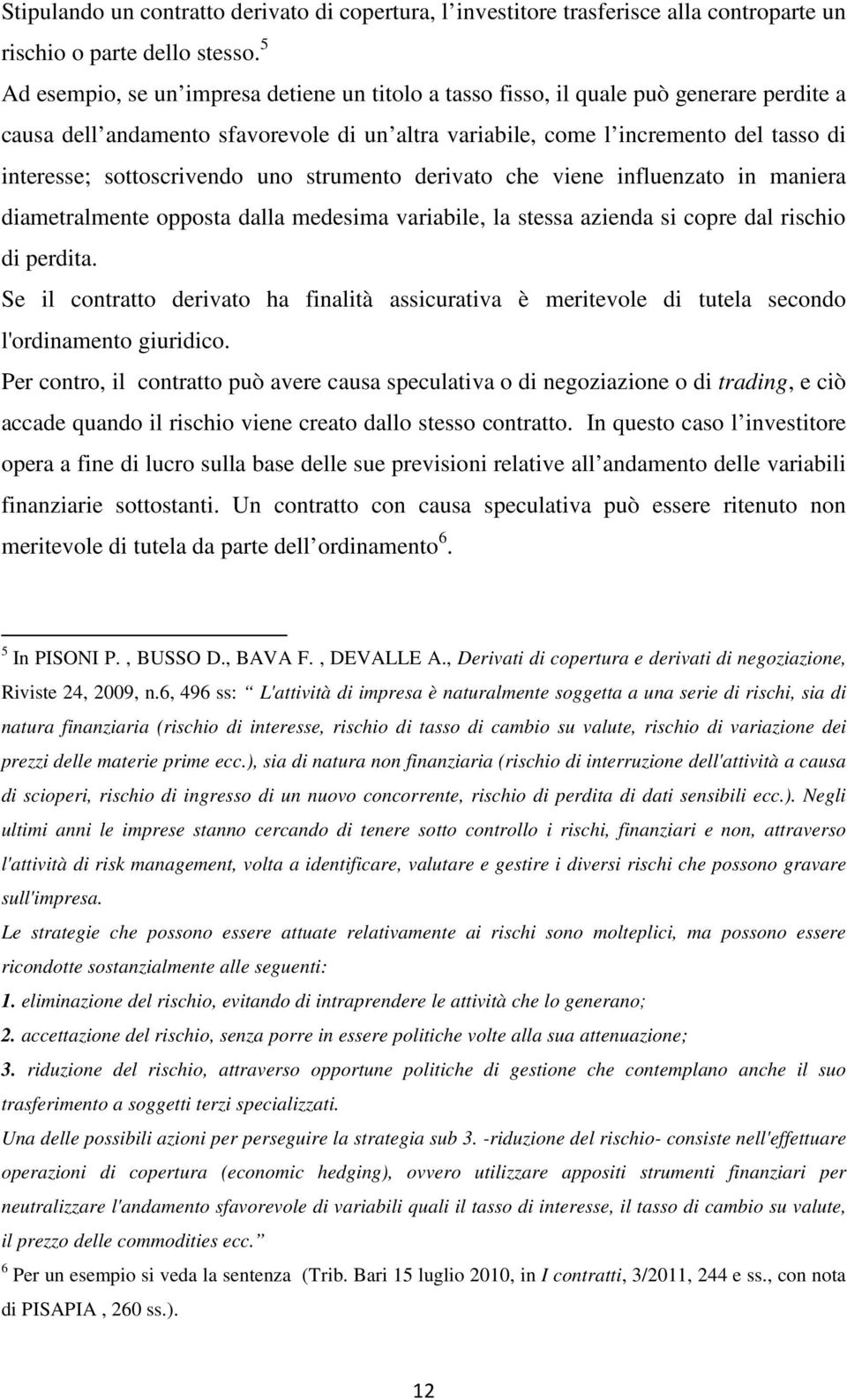 sottoscrivendo uno strumento derivato che viene influenzato in maniera diametralmente opposta dalla medesima variabile, la stessa azienda si copre dal rischio di perdita.